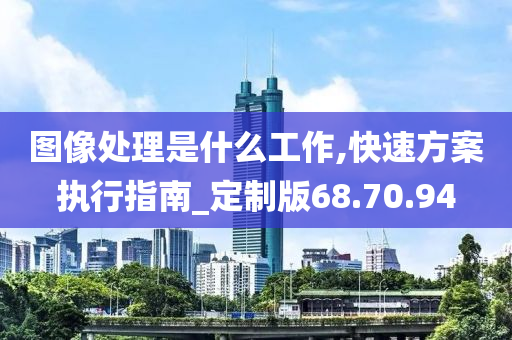 图像处理是什么工作,快速方案执行指南_定制版68.70.94