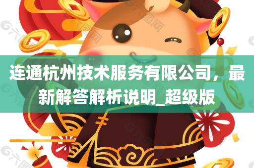 连通杭州技术服务有限公司，最新解答解析说明_超级版