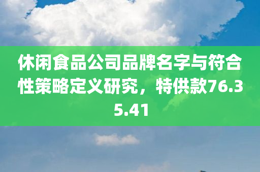 休闲食品公司品牌名字与符合性策略定义研究，特供款76.35.41