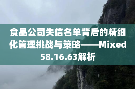 食品公司失信名单背后的精细化管理挑战与策略——Mixed58.16.63解析