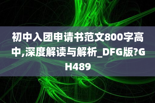 初中入团申请书范文800字高中,深度解读与解析_DFG版?GH489