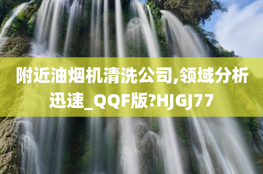 附近油烟机清洗公司,领域分析迅速_QQF版?HJGJ77