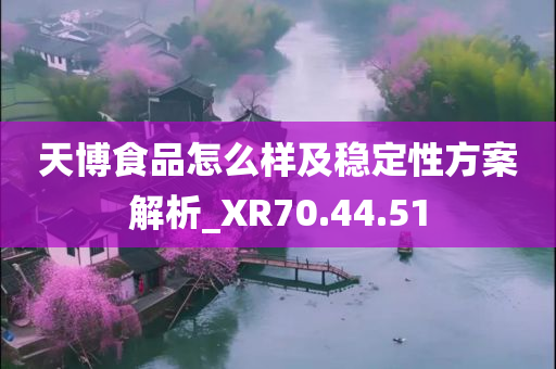 天博食品怎么样及稳定性方案解析_XR70.44.51