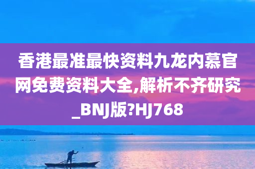 香港最准最快资料九龙内慕官网免费资料大全,解析不齐研究_BNJ版?HJ768