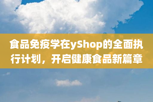 食品免疫学在yShop的全面执行计划，开启健康食品新篇章