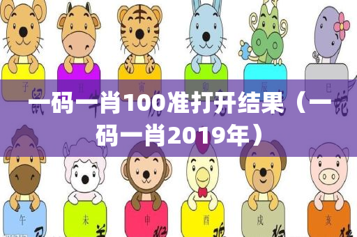 一码一肖100准打开结果（一码一肖2019年）