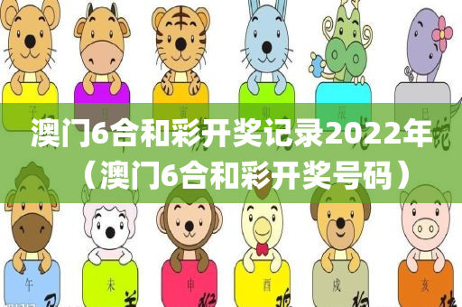 澳门6合和彩开奖记录2022年（澳门6合和彩开奖号码）