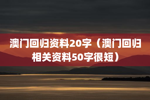 澳门回归资料20字（澳门回归相关资料50字很短）