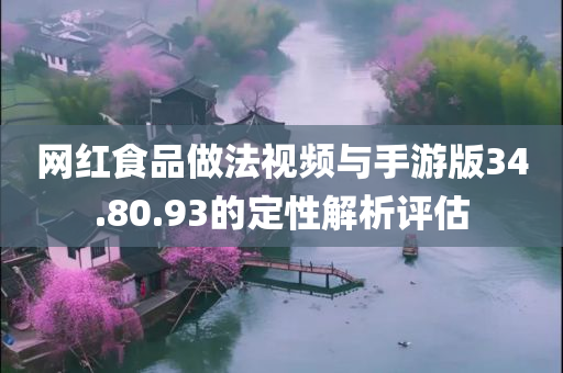 网红食品做法视频与手游版34.80.93的定性解析评估