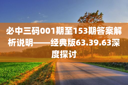 必中三码001期至153期答案解析说明——经典版63.39.63深度探讨