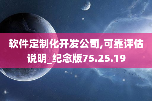 软件定制化开发公司,可靠评估说明_纪念版75.25.19