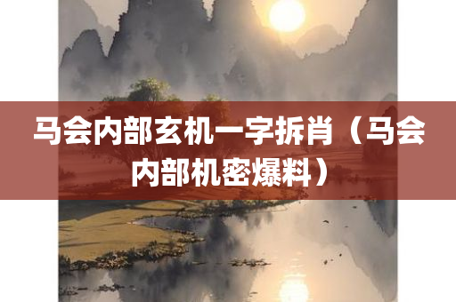 马会内部玄机一字拆肖（马会内部机密爆料）