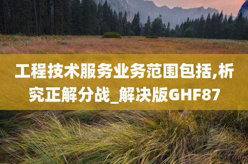 工程技术服务业务范围包括,析究正解分战_解决版GHF87