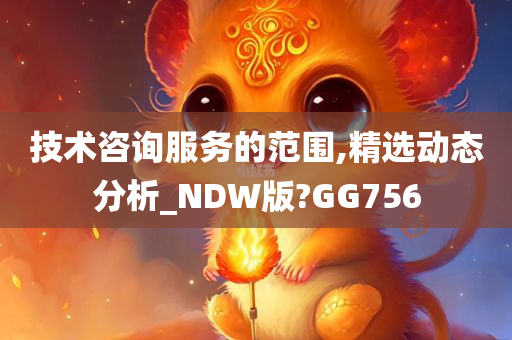 技术咨询服务的范围,精选动态分析_NDW版?GG756