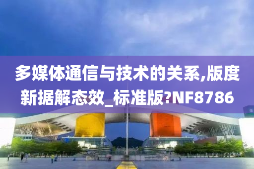 多媒体通信与技术的关系,版度新据解态效_标准版?NF8786