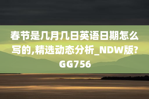 春节是几月几日英语日期怎么写的,精选动态分析_NDW版?GG756