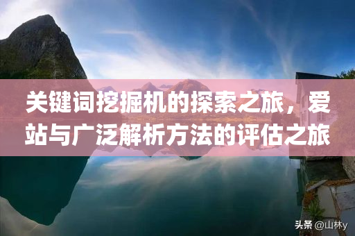 关键词挖掘机的探索之旅，爱站与广泛解析方法的评估之旅