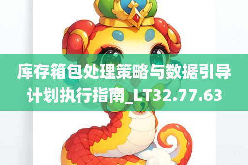 库存箱包处理策略与数据引导计划执行指南_LT32.77.63