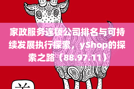 家政服务连锁公司排名与可持续发展执行探索，yShop的探索之路（88.97.11）