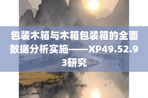 包装木箱与木箱包装箱的全面数据分析实施——XP49.52.93研究