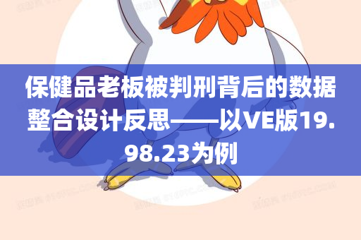 保健品老板被判刑背后的数据整合设计反思——以VE版19.98.23为例