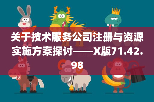 关于技术服务公司注册与资源实施方案探讨——X版71.42.98