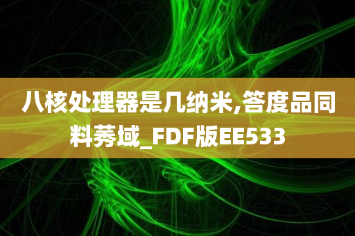 八核处理器是几纳米,答度品同料莠域_FDF版EE533