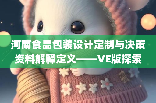 河南食品包装设计定制与决策资料解释定义——VE版探索