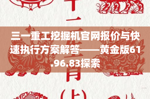 三一重工挖掘机官网报价与快速执行方案解答——黄金版61.96.83探索