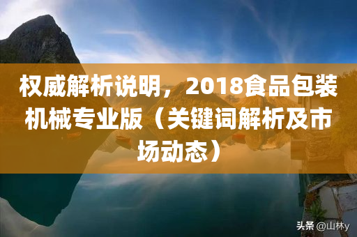 权威解析说明，2018食品包装机械专业版（关键词解析及市场动态）