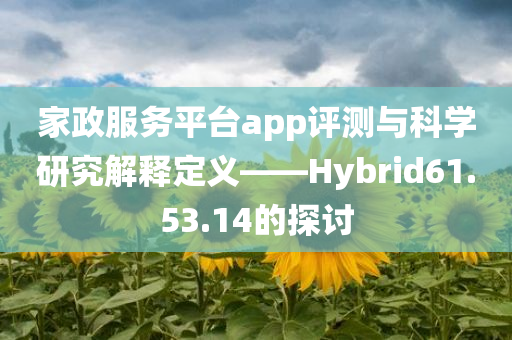 家政服务平台app评测与科学研究解释定义——Hybrid61.53.14的探讨