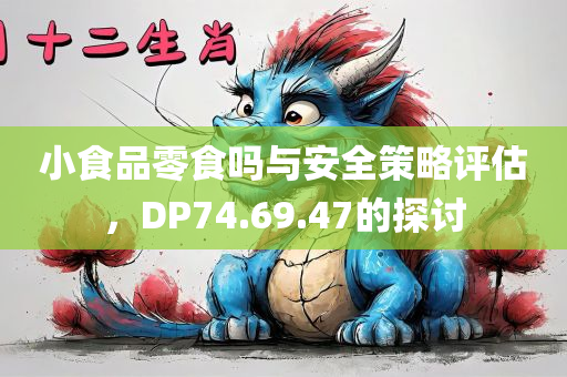 小食品零食吗与安全策略评估，DP74.69.47的探讨