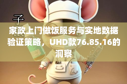 家政上门做饭服务与实地数据验证策略，UHD款76.85.16的洞察