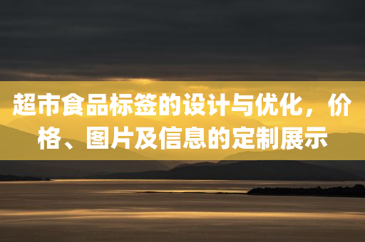 超市食品标签的设计与优化，价格、图片及信息的定制展示