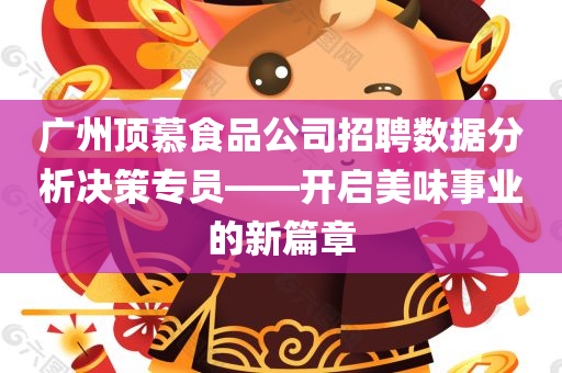 广州顶慕食品公司招聘数据分析决策专员——开启美味事业的新篇章