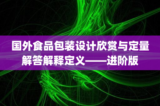 国外食品包装设计欣赏与定量解答解释定义——进阶版