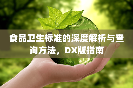 食品卫生标准的深度解析与查询方法，DX版指南