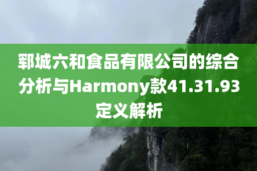 郓城六和食品有限公司的综合分析与Harmony款41.31.93定义解析