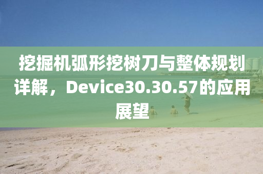 挖掘机弧形挖树刀与整体规划详解，Device30.30.57的应用展望