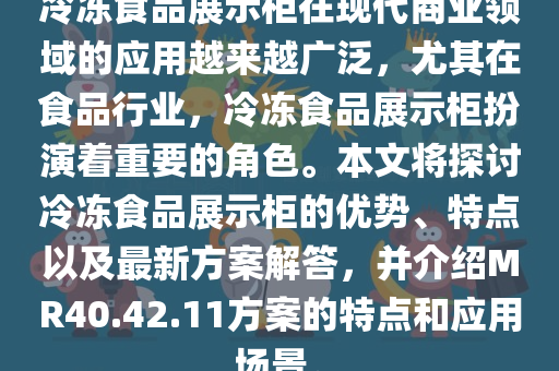 冷冻食品展示柜在现代商业领域的应用越来越广泛，尤其在食品行业，冷冻食品展示柜扮演着重要的角色。本文将探讨冷冻食品展示柜的优势、特点以及最新方案解答，并介绍MR40.42.11方案的特点和应用场景。