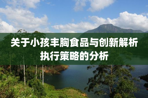 关于小孩丰胸食品与创新解析执行策略的分析