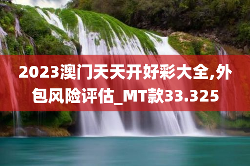 2023澳门天天开好彩大全,外包风险评估_MT款33.325