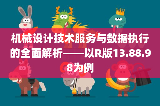 机械设计技术服务与数据执行的全面解析——以R版13.88.98为例