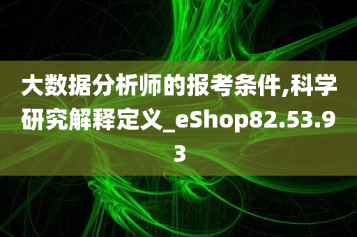 大数据分析师的报考条件,科学研究解释定义_eShop82.53.93