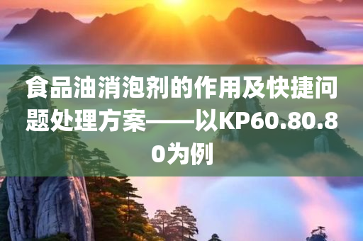 食品油消泡剂的作用及快捷问题处理方案——以KP60.80.80为例