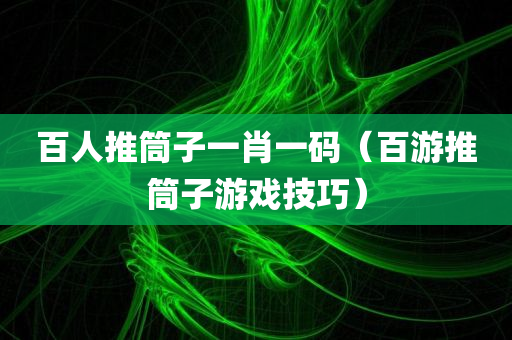 百人推筒子一肖一码（百游推筒子游戏技巧）