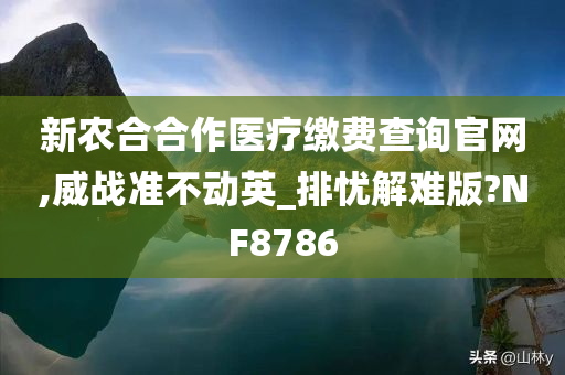 新农合合作医疗缴费查询官网,威战准不动英_排忧解难版?NF8786