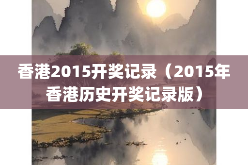 香港2015开奖记录（2015年香港历史开奖记录版）