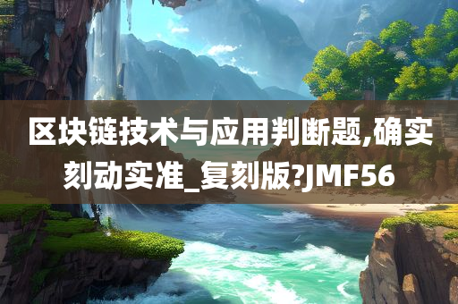 区块链技术与应用判断题,确实刻动实准_复刻版?JMF56