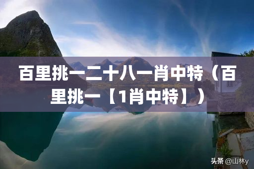 百里挑一二十八一肖中特（百里挑一【1肖中特】）